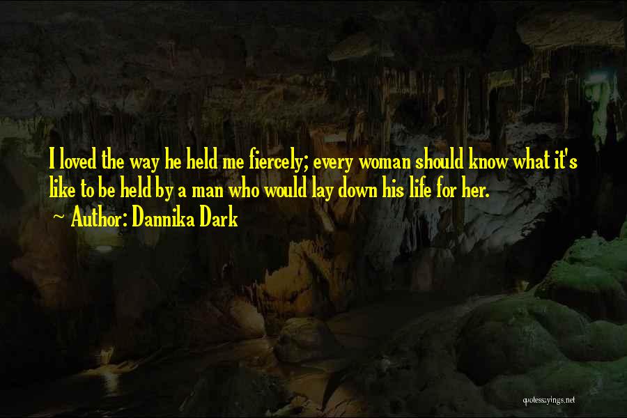 Dannika Dark Quotes: I Loved The Way He Held Me Fiercely; Every Woman Should Know What It's Like To Be Held By A