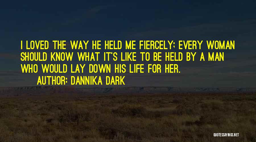 Dannika Dark Quotes: I Loved The Way He Held Me Fiercely; Every Woman Should Know What It's Like To Be Held By A