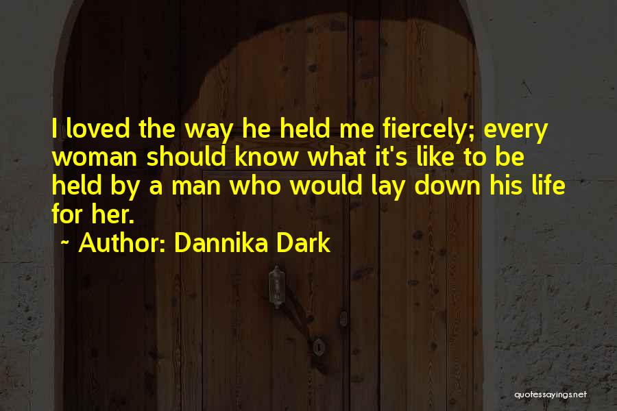 Dannika Dark Quotes: I Loved The Way He Held Me Fiercely; Every Woman Should Know What It's Like To Be Held By A
