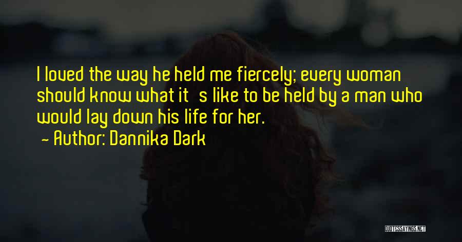 Dannika Dark Quotes: I Loved The Way He Held Me Fiercely; Every Woman Should Know What It's Like To Be Held By A