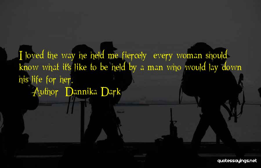 Dannika Dark Quotes: I Loved The Way He Held Me Fiercely; Every Woman Should Know What It's Like To Be Held By A