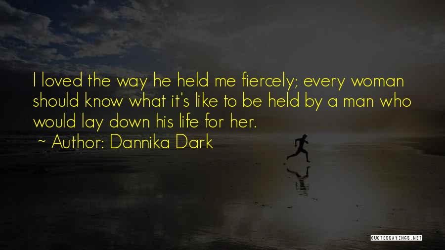 Dannika Dark Quotes: I Loved The Way He Held Me Fiercely; Every Woman Should Know What It's Like To Be Held By A