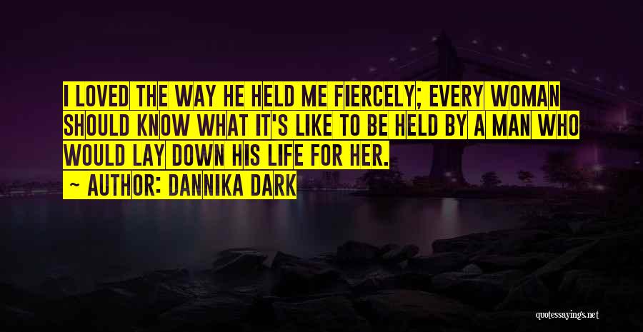 Dannika Dark Quotes: I Loved The Way He Held Me Fiercely; Every Woman Should Know What It's Like To Be Held By A