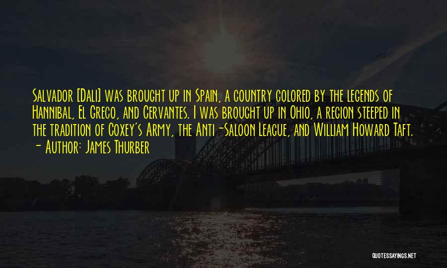 James Thurber Quotes: Salvador [dali] Was Brought Up In Spain, A Country Colored By The Legends Of Hannibal, El Greco, And Cervantes. I