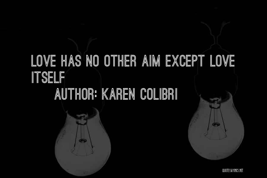 Karen Colibri Quotes: Love Has No Other Aim Except Love Itself