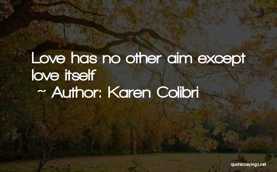 Karen Colibri Quotes: Love Has No Other Aim Except Love Itself