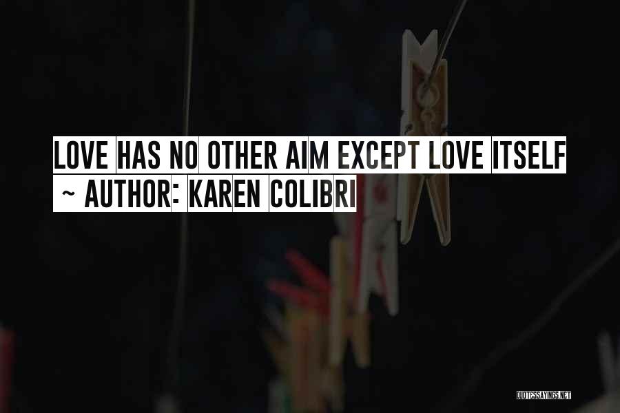 Karen Colibri Quotes: Love Has No Other Aim Except Love Itself