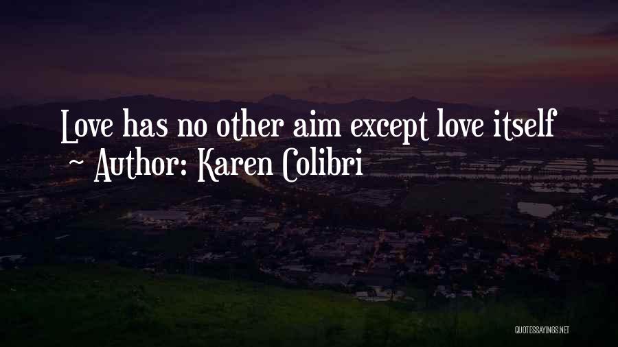 Karen Colibri Quotes: Love Has No Other Aim Except Love Itself