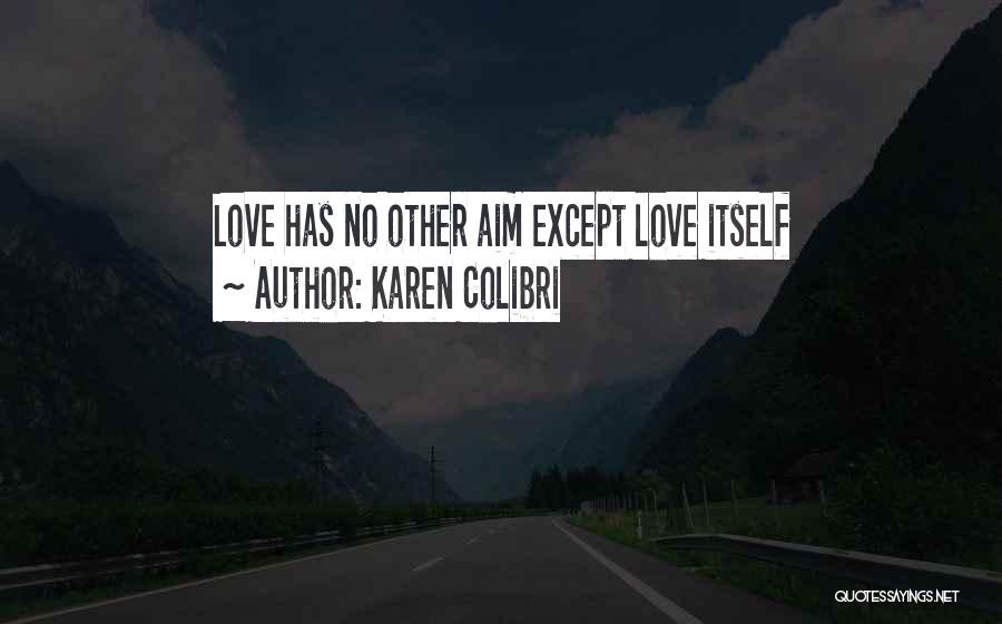 Karen Colibri Quotes: Love Has No Other Aim Except Love Itself