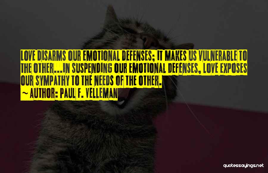 Paul F. Velleman Quotes: Love Disarms Our Emotional Defenses; It Makes Us Vulnerable To The Other...in Suspending Our Emotional Defenses, Love Exposes Our Sympathy