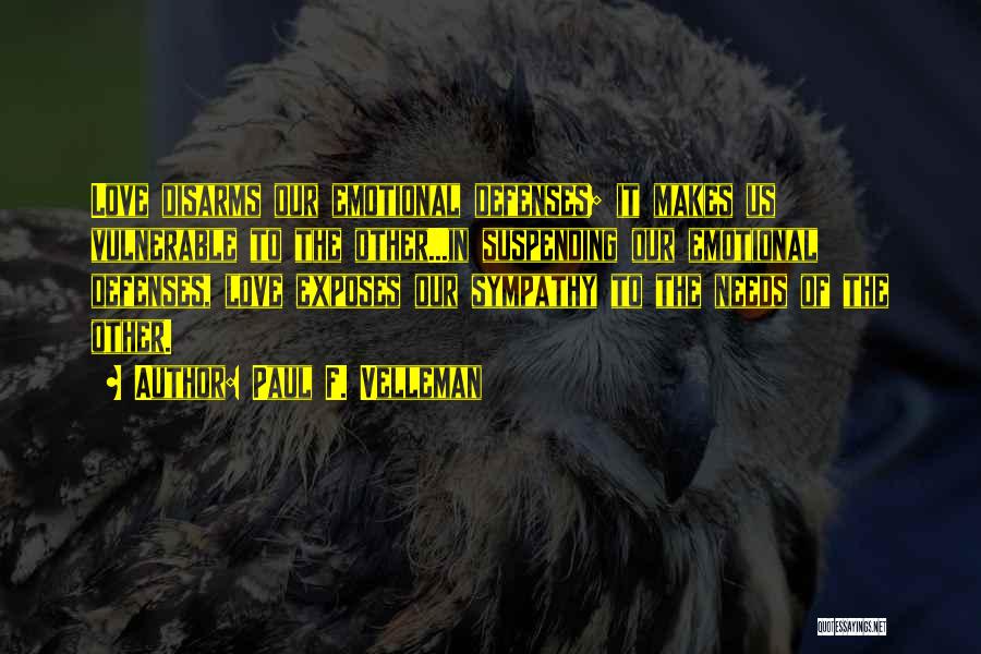 Paul F. Velleman Quotes: Love Disarms Our Emotional Defenses; It Makes Us Vulnerable To The Other...in Suspending Our Emotional Defenses, Love Exposes Our Sympathy