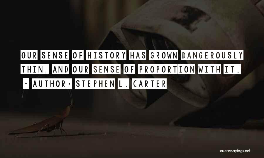Stephen L. Carter Quotes: Our Sense Of History Has Grown Dangerously Thin, And Our Sense Of Proportion With It.
