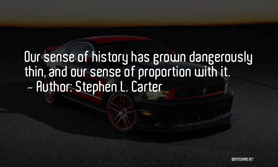 Stephen L. Carter Quotes: Our Sense Of History Has Grown Dangerously Thin, And Our Sense Of Proportion With It.