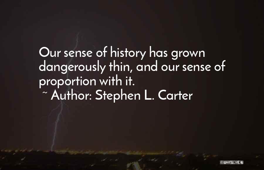 Stephen L. Carter Quotes: Our Sense Of History Has Grown Dangerously Thin, And Our Sense Of Proportion With It.