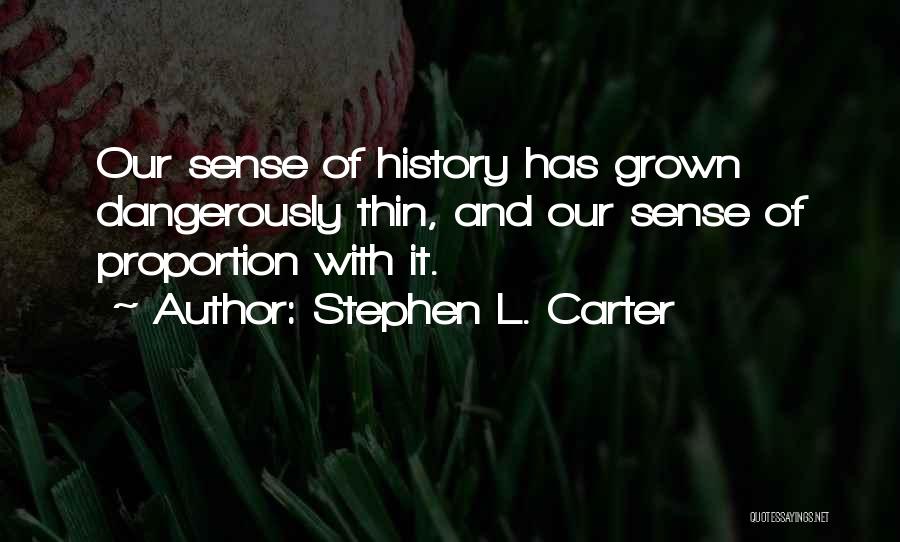 Stephen L. Carter Quotes: Our Sense Of History Has Grown Dangerously Thin, And Our Sense Of Proportion With It.