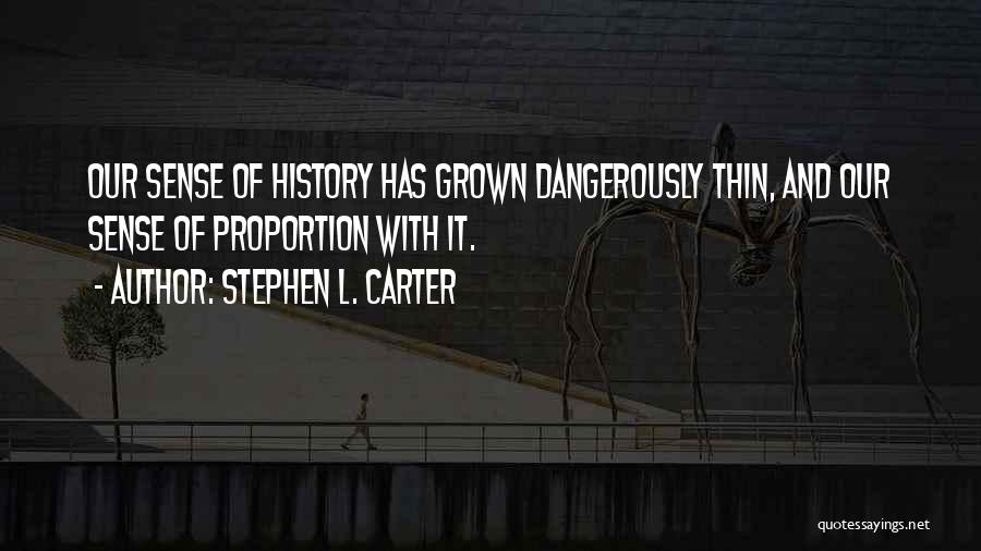Stephen L. Carter Quotes: Our Sense Of History Has Grown Dangerously Thin, And Our Sense Of Proportion With It.