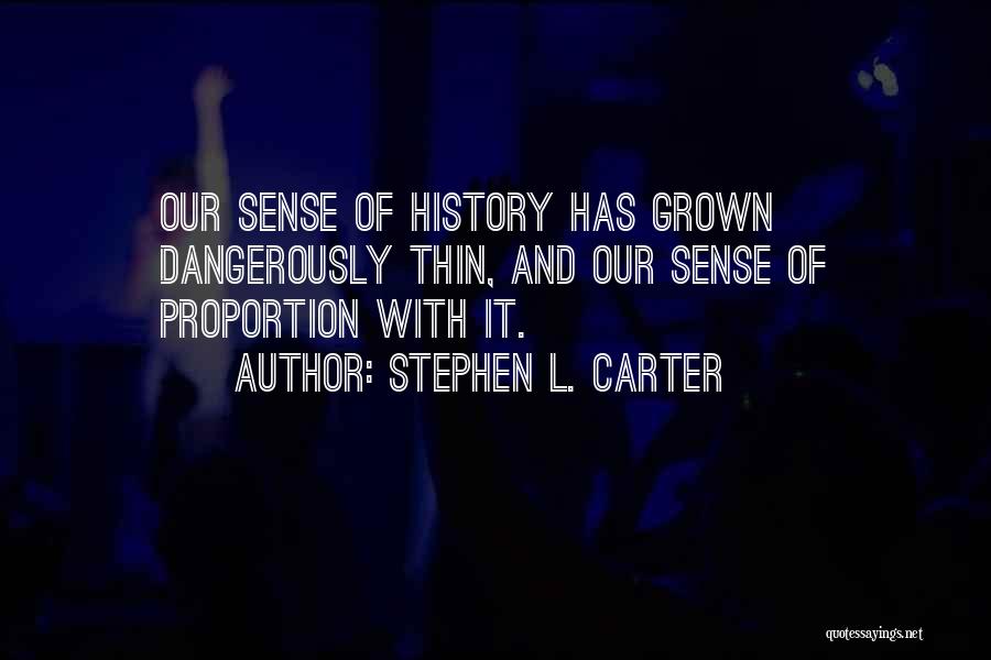 Stephen L. Carter Quotes: Our Sense Of History Has Grown Dangerously Thin, And Our Sense Of Proportion With It.