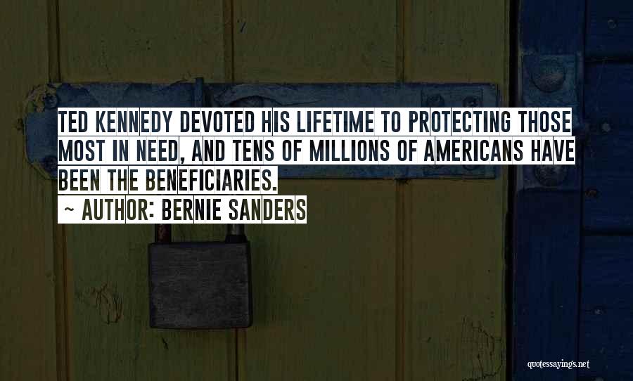 Bernie Sanders Quotes: Ted Kennedy Devoted His Lifetime To Protecting Those Most In Need, And Tens Of Millions Of Americans Have Been The