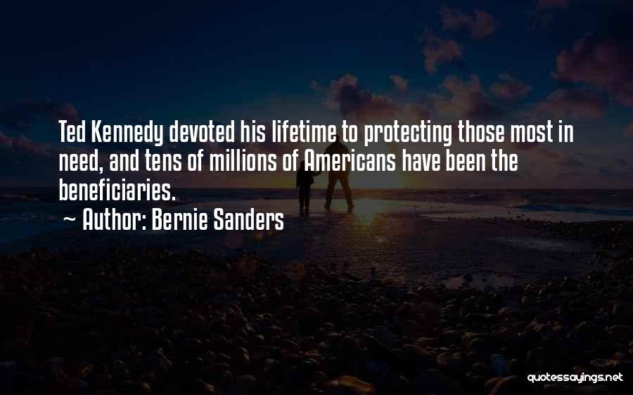 Bernie Sanders Quotes: Ted Kennedy Devoted His Lifetime To Protecting Those Most In Need, And Tens Of Millions Of Americans Have Been The