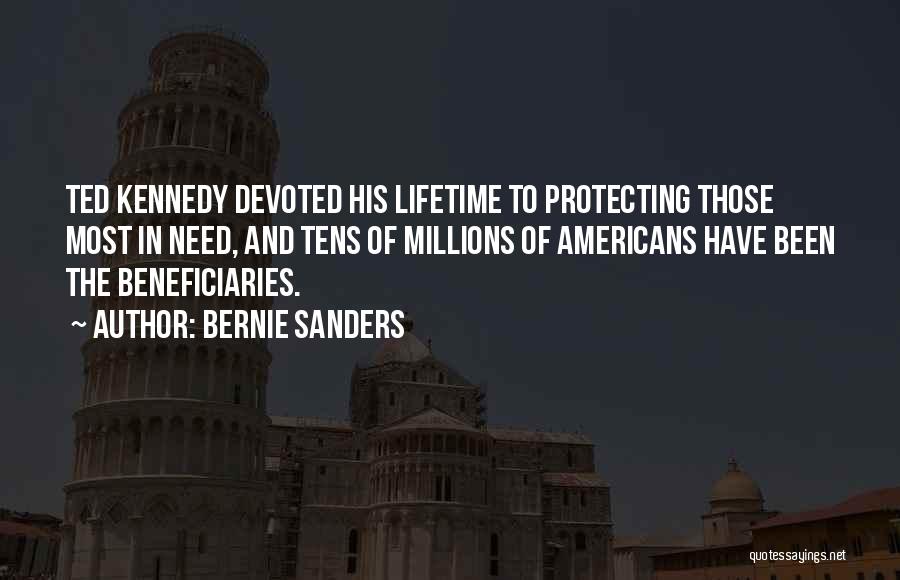 Bernie Sanders Quotes: Ted Kennedy Devoted His Lifetime To Protecting Those Most In Need, And Tens Of Millions Of Americans Have Been The