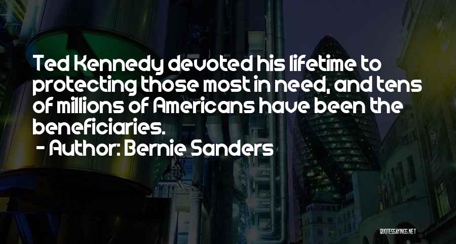 Bernie Sanders Quotes: Ted Kennedy Devoted His Lifetime To Protecting Those Most In Need, And Tens Of Millions Of Americans Have Been The