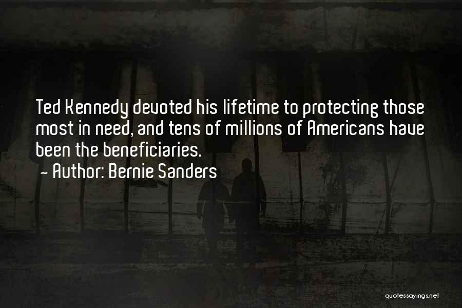 Bernie Sanders Quotes: Ted Kennedy Devoted His Lifetime To Protecting Those Most In Need, And Tens Of Millions Of Americans Have Been The