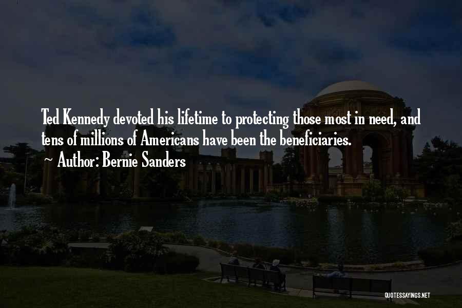 Bernie Sanders Quotes: Ted Kennedy Devoted His Lifetime To Protecting Those Most In Need, And Tens Of Millions Of Americans Have Been The