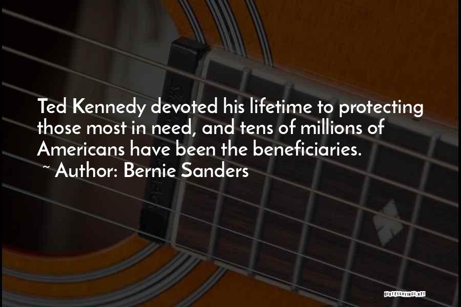 Bernie Sanders Quotes: Ted Kennedy Devoted His Lifetime To Protecting Those Most In Need, And Tens Of Millions Of Americans Have Been The