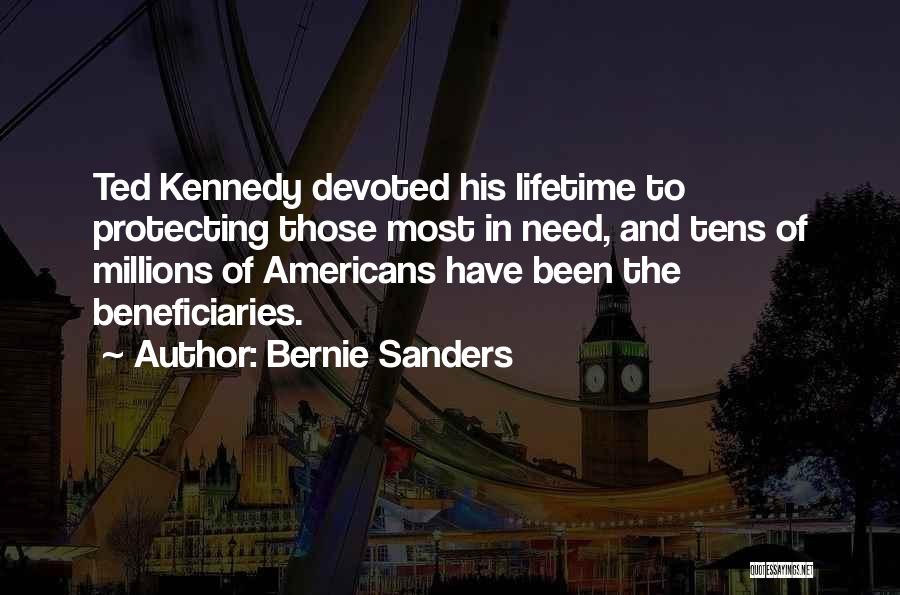 Bernie Sanders Quotes: Ted Kennedy Devoted His Lifetime To Protecting Those Most In Need, And Tens Of Millions Of Americans Have Been The