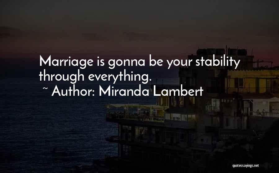 Miranda Lambert Quotes: Marriage Is Gonna Be Your Stability Through Everything.