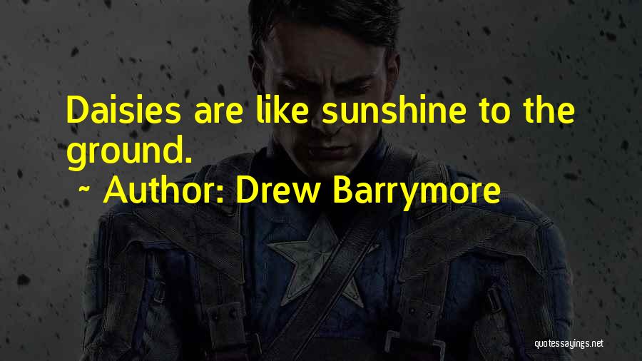 Drew Barrymore Quotes: Daisies Are Like Sunshine To The Ground.