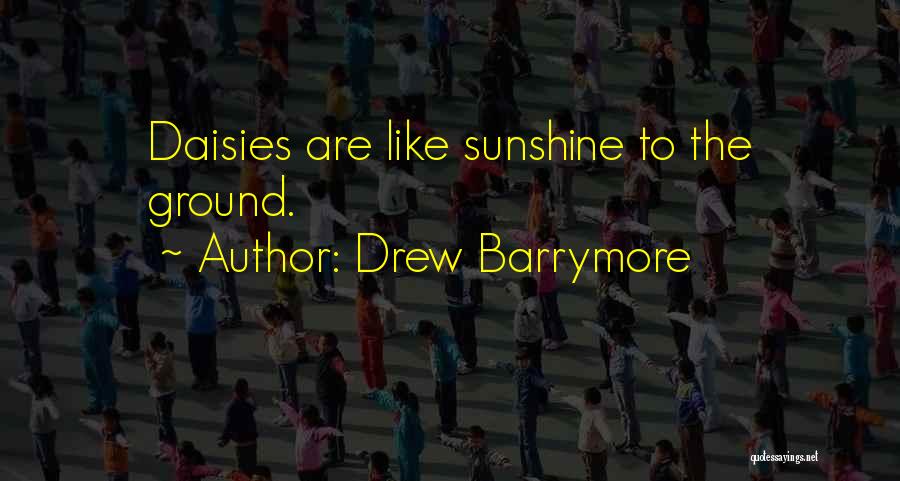 Drew Barrymore Quotes: Daisies Are Like Sunshine To The Ground.