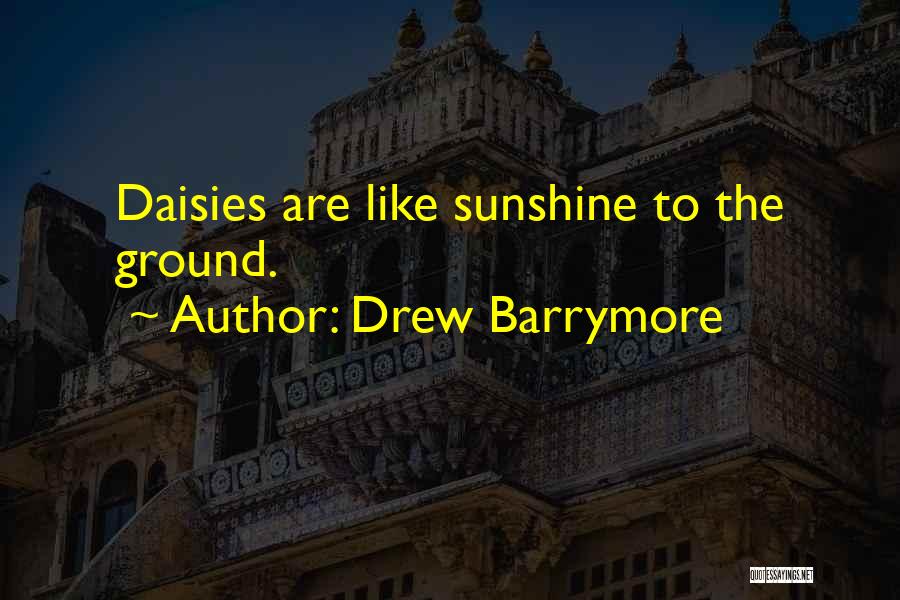 Drew Barrymore Quotes: Daisies Are Like Sunshine To The Ground.