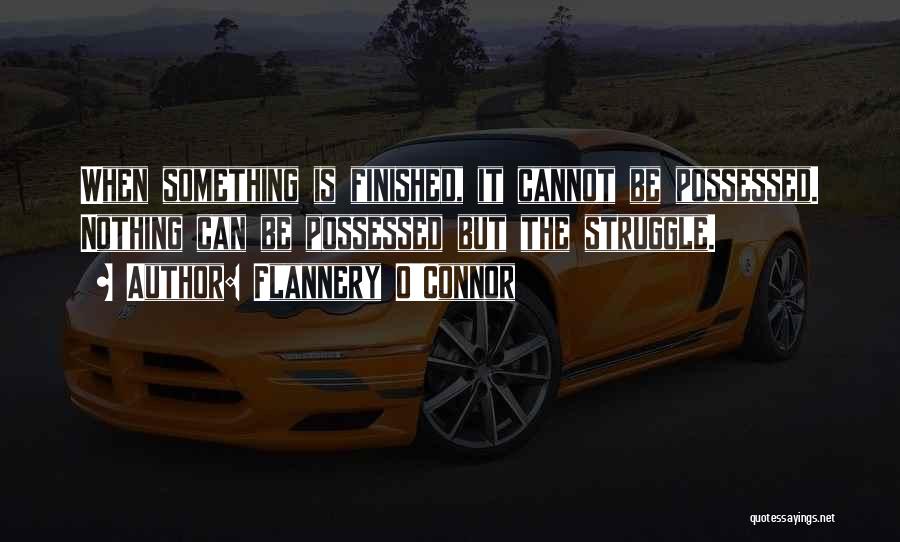 Flannery O'Connor Quotes: When Something Is Finished, It Cannot Be Possessed. Nothing Can Be Possessed But The Struggle.