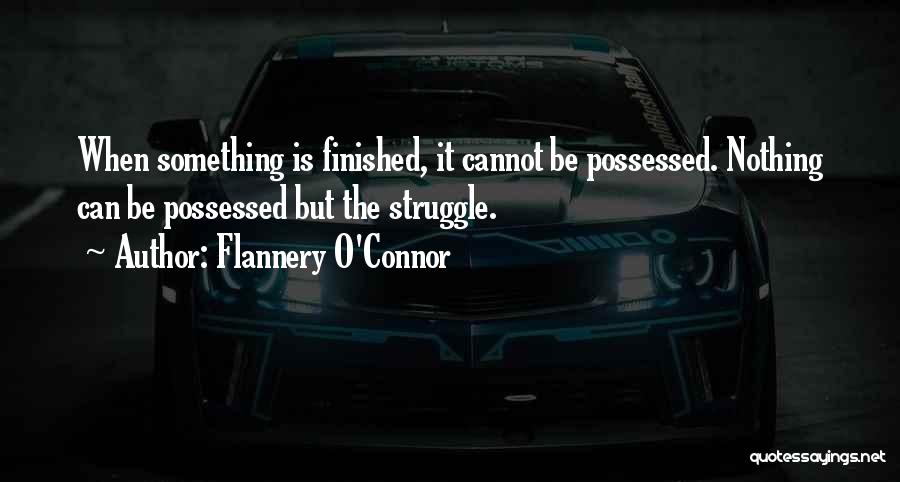 Flannery O'Connor Quotes: When Something Is Finished, It Cannot Be Possessed. Nothing Can Be Possessed But The Struggle.