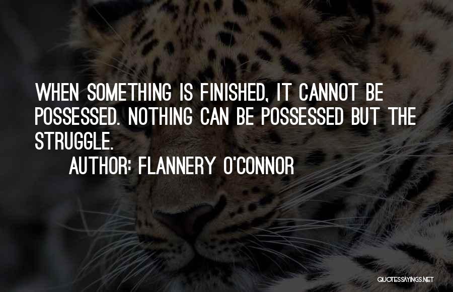 Flannery O'Connor Quotes: When Something Is Finished, It Cannot Be Possessed. Nothing Can Be Possessed But The Struggle.