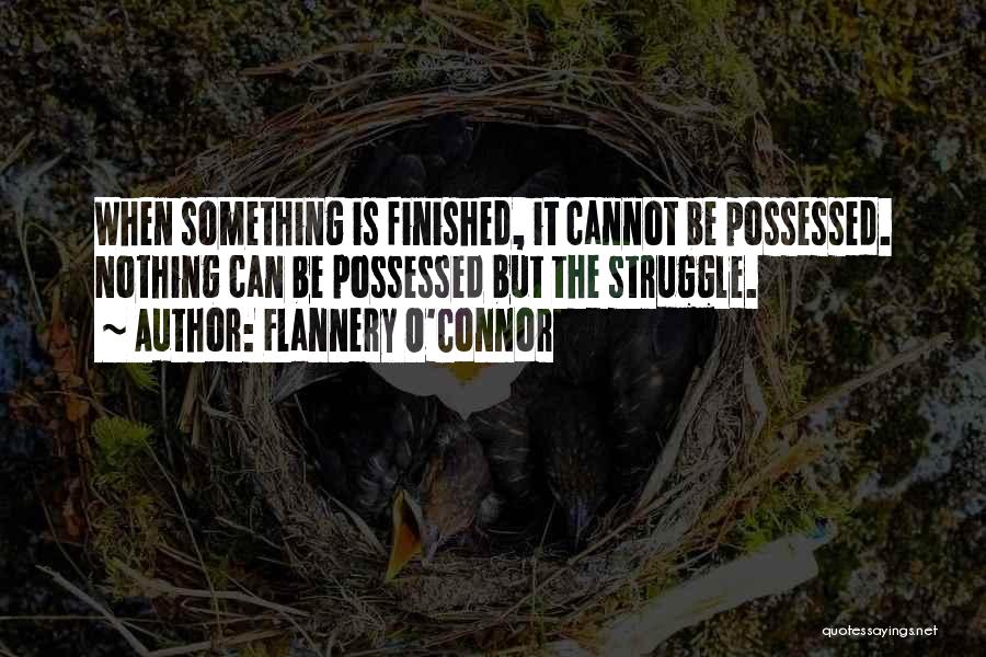 Flannery O'Connor Quotes: When Something Is Finished, It Cannot Be Possessed. Nothing Can Be Possessed But The Struggle.