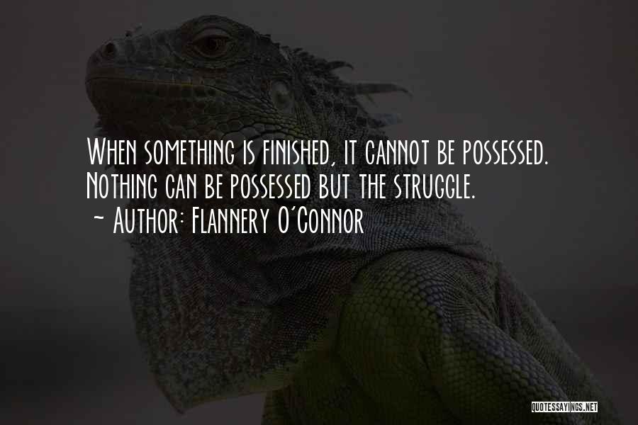 Flannery O'Connor Quotes: When Something Is Finished, It Cannot Be Possessed. Nothing Can Be Possessed But The Struggle.