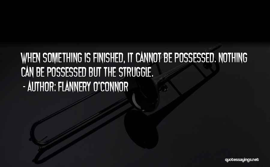 Flannery O'Connor Quotes: When Something Is Finished, It Cannot Be Possessed. Nothing Can Be Possessed But The Struggle.