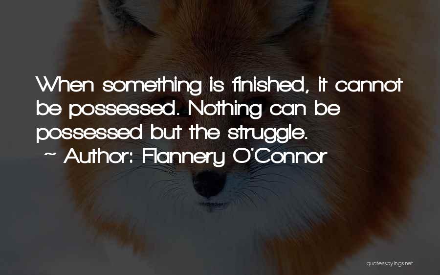 Flannery O'Connor Quotes: When Something Is Finished, It Cannot Be Possessed. Nothing Can Be Possessed But The Struggle.