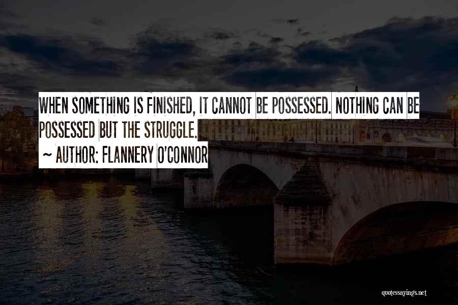 Flannery O'Connor Quotes: When Something Is Finished, It Cannot Be Possessed. Nothing Can Be Possessed But The Struggle.