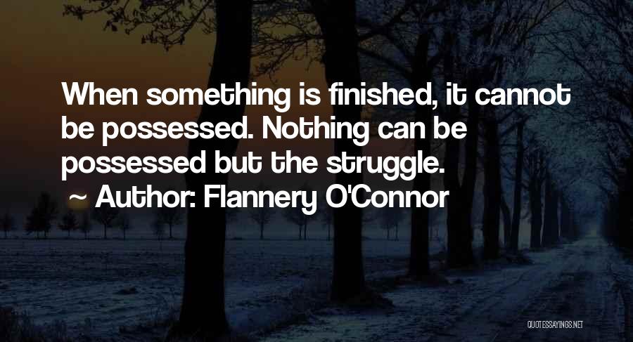 Flannery O'Connor Quotes: When Something Is Finished, It Cannot Be Possessed. Nothing Can Be Possessed But The Struggle.