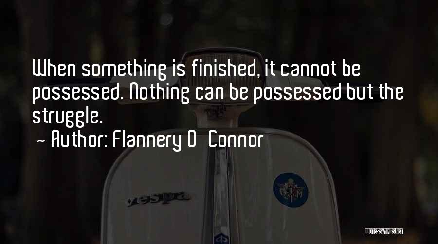 Flannery O'Connor Quotes: When Something Is Finished, It Cannot Be Possessed. Nothing Can Be Possessed But The Struggle.