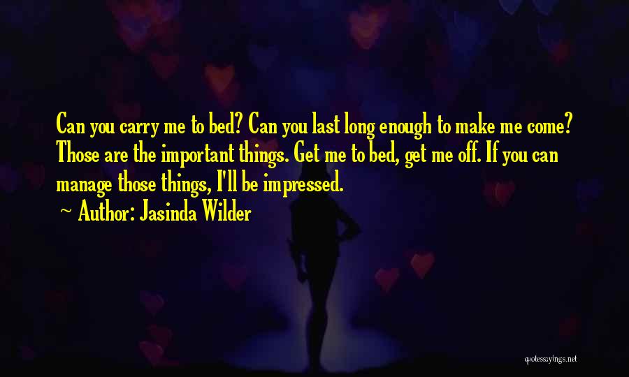 Jasinda Wilder Quotes: Can You Carry Me To Bed? Can You Last Long Enough To Make Me Come? Those Are The Important Things.