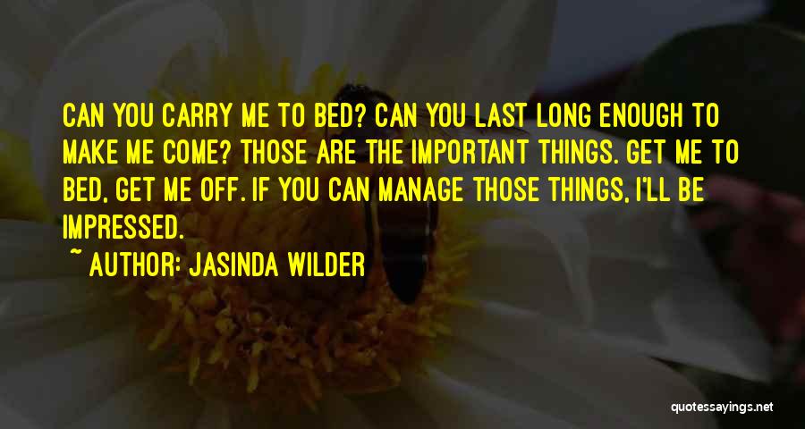 Jasinda Wilder Quotes: Can You Carry Me To Bed? Can You Last Long Enough To Make Me Come? Those Are The Important Things.