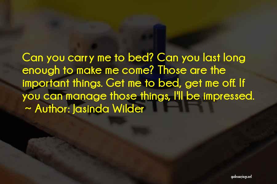 Jasinda Wilder Quotes: Can You Carry Me To Bed? Can You Last Long Enough To Make Me Come? Those Are The Important Things.