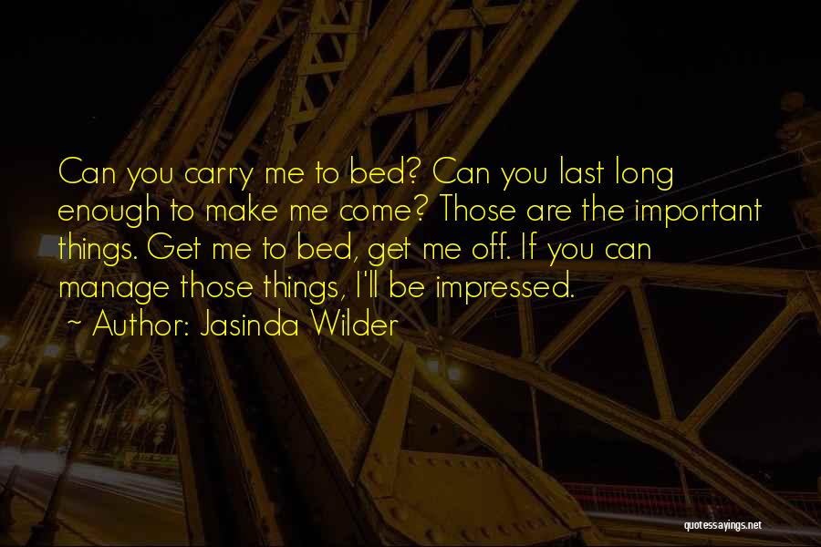 Jasinda Wilder Quotes: Can You Carry Me To Bed? Can You Last Long Enough To Make Me Come? Those Are The Important Things.