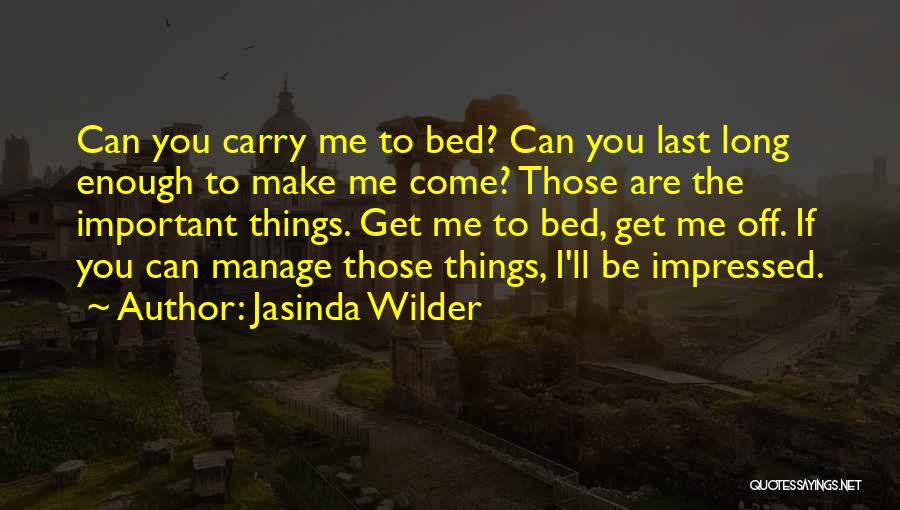 Jasinda Wilder Quotes: Can You Carry Me To Bed? Can You Last Long Enough To Make Me Come? Those Are The Important Things.