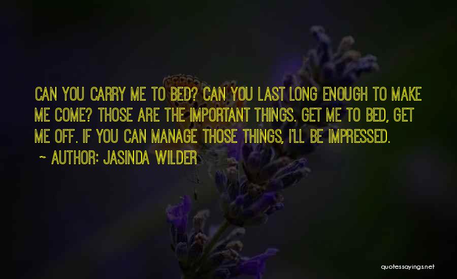 Jasinda Wilder Quotes: Can You Carry Me To Bed? Can You Last Long Enough To Make Me Come? Those Are The Important Things.