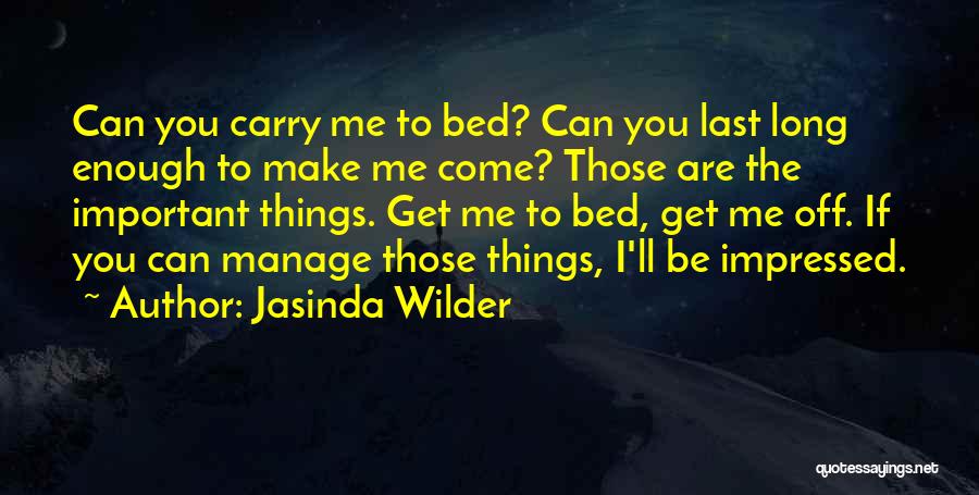 Jasinda Wilder Quotes: Can You Carry Me To Bed? Can You Last Long Enough To Make Me Come? Those Are The Important Things.